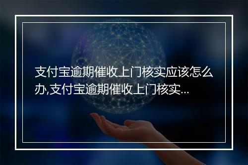 支付宝逾期催收上门核实应该怎么办,支付宝逾期催收上门核实是否会起诉