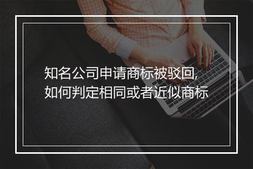 知名公司申请商标被驳回,如何判定相同或者近似商标