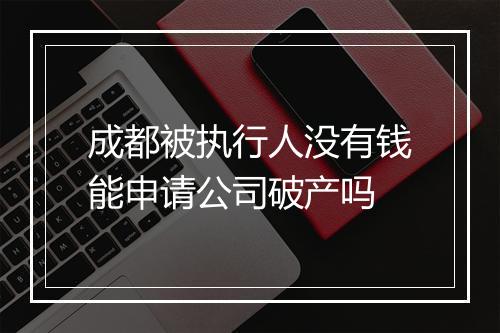 成都被执行人没有钱能申请公司破产吗