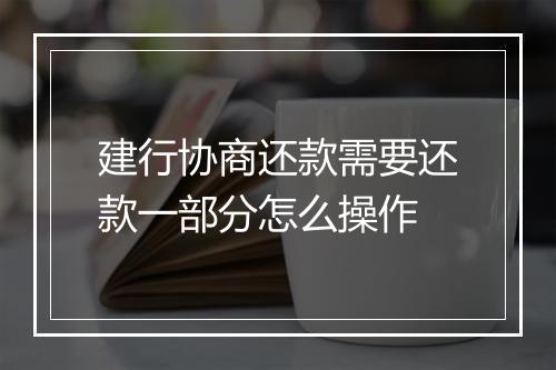 建行协商还款需要还款一部分怎么操作