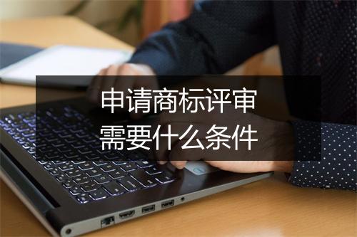 申请商标评审需要什么条件