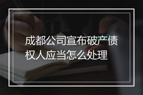 成都公司宣布破产债权人应当怎么处理