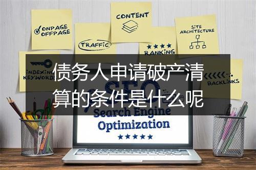 债务人申请破产清算的条件是什么呢