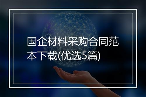 国企材料采购合同范本下载(优选5篇)