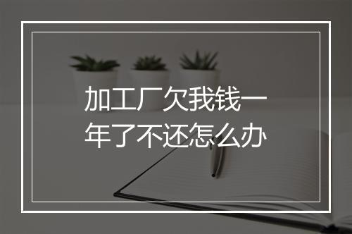加工厂欠我钱一年了不还怎么办