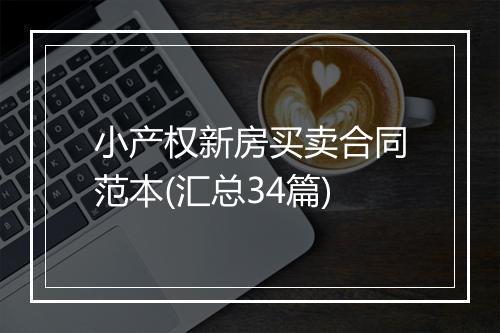 小产权新房买卖合同范本(汇总34篇)