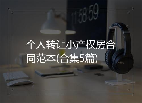 个人转让小产权房合同范本(合集5篇)