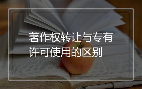 著作权转让与专有许可使用的区别