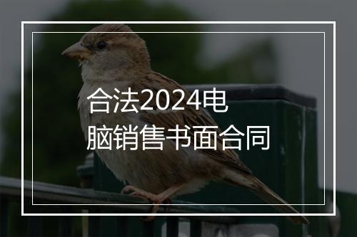 合法2024电脑销售书面合同