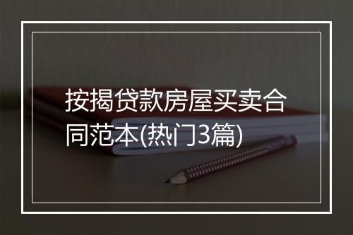 按揭贷款房屋买卖合同范本(热门3篇)