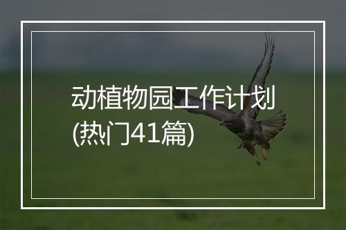 动植物园工作计划(热门41篇)