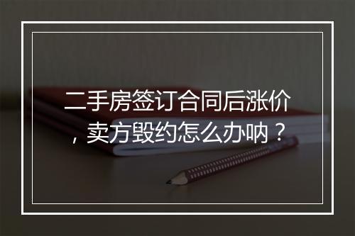二手房签订合同后涨价，卖方毁约怎么办呐？