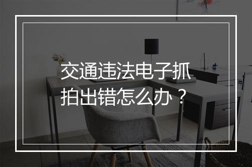 交通违法电子抓拍出错怎么办？