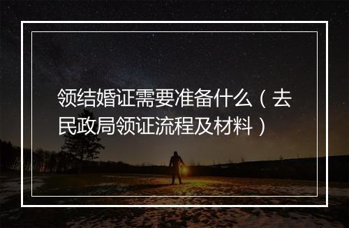 领结婚证需要准备什么（去民政局领证流程及材料）