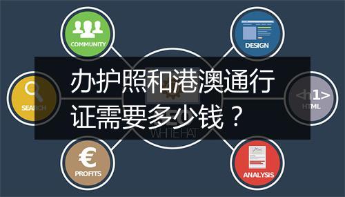 办护照和港澳通行证需要多少钱？