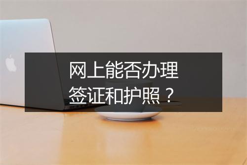网上能否办理签证和护照？