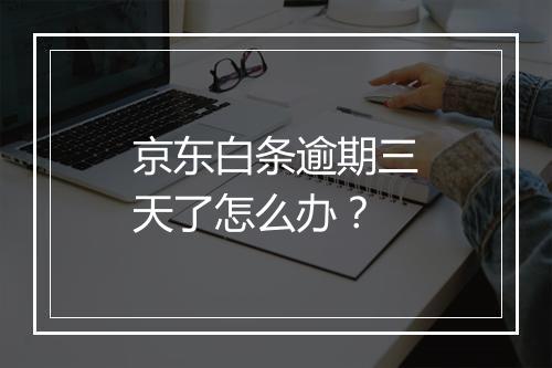 京东白条逾期三天了怎么办？