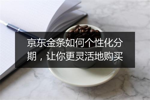 京东金条如何个性化分期，让你更灵活地购买