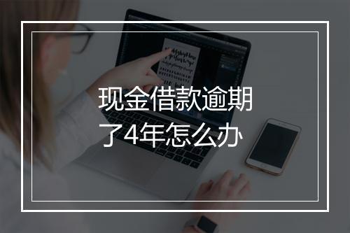 现金借款逾期了4年怎么办