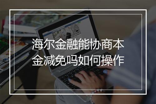 海尔金融能协商本金减免吗如何操作