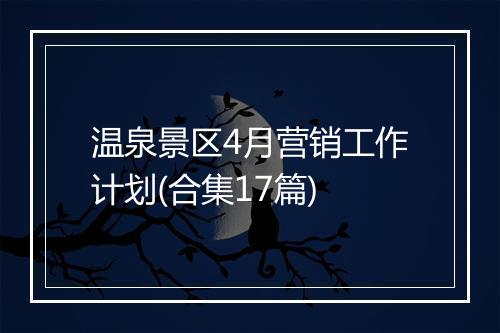温泉景区4月营销工作计划(合集17篇)