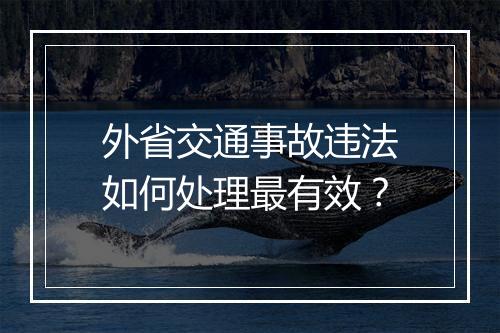 外省交通事故违法如何处理最有效？