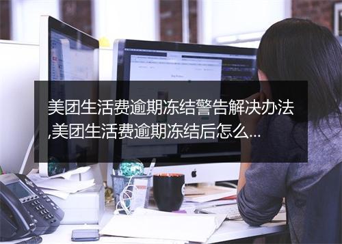 美团生活费逾期冻结警告解决办法,美团生活费逾期冻结后怎么办
