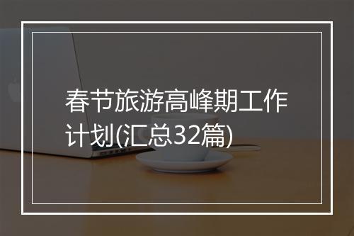 春节旅游高峰期工作计划(汇总32篇)