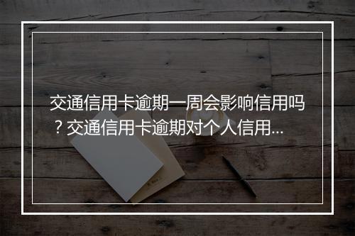 交通信用卡逾期一周会影响信用吗？交通信用卡逾期对个人信用有什么影响？