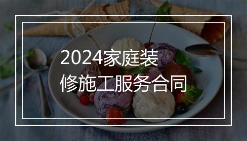 2024家庭装修施工服务合同