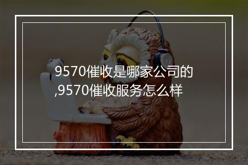 9570催收是哪家公司的,9570催收服务怎么样