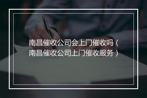 南昌催收公司会上门催收吗（南昌催收公司上门催收服务）