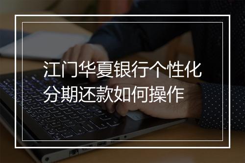 江门华夏银行个性化分期还款如何操作