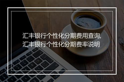 汇丰银行个性化分期费用查询,汇丰银行个性化分期费率说明