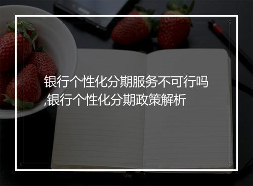 银行个性化分期服务不可行吗,银行个性化分期政策解析