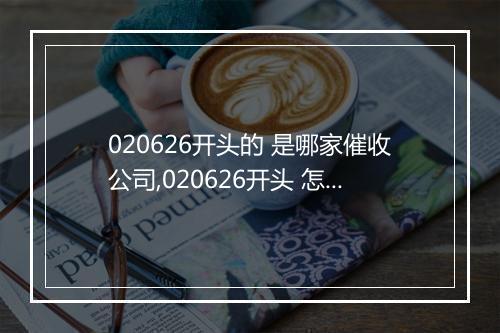 020626开头的 是哪家催收公司,020626开头 怎么办