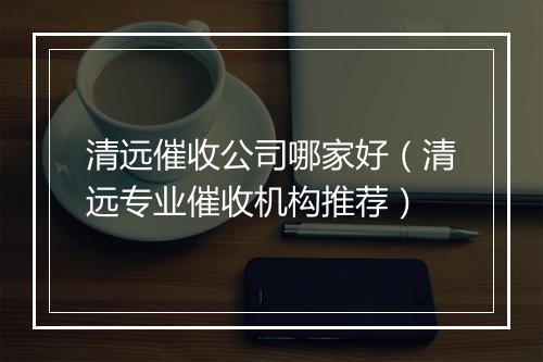 清远催收公司哪家好（清远专业催收机构推荐）