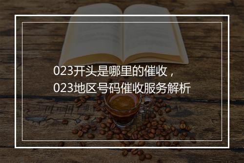 023开头是哪里的催收 ,023地区号码催收服务解析
