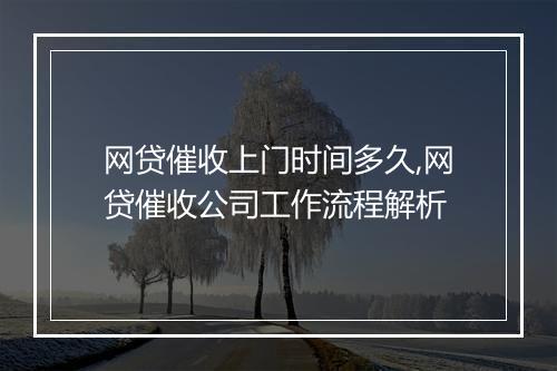 网贷催收上门时间多久,网贷催收公司工作流程解析