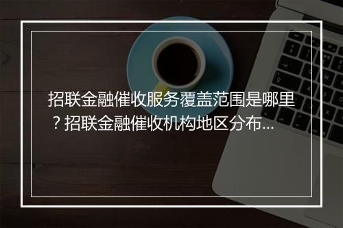 招联金融催收服务覆盖范围是哪里？招联金融催收机构地区分布情况