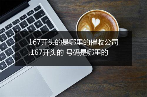 167开头的是哪里的催收公司,167开头的 号码是哪里的