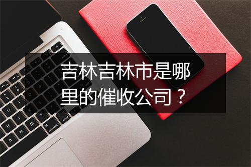 吉林吉林市是哪里的催收公司？