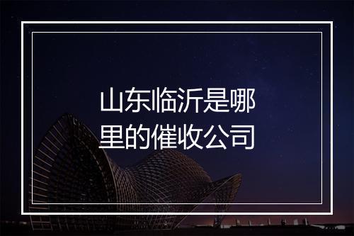 山东临沂是哪里的催收公司
