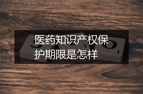 医药知识产权保护期限是怎样