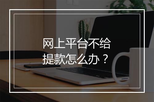 网上平台不给提款怎么办？