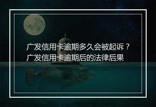 广发信用卡逾期多久会被起诉？广发信用卡逾期后的法律后果