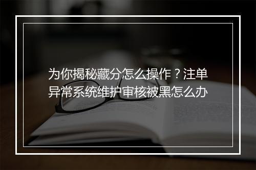 为你揭秘藏分怎么操作？注单异常系统维护审核被黑怎么办