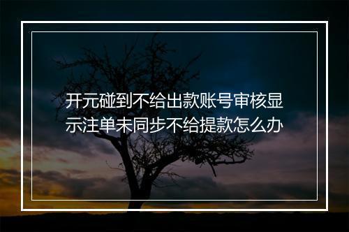 开元碰到不给出款账号审核显示注单未同步不给提款怎么办
