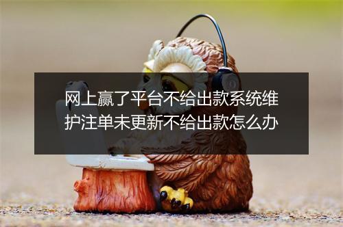 网上赢了平台不给出款系统维护注单未更新不给出款怎么办