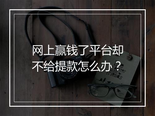 网上赢钱了平台却不给提款怎么办？